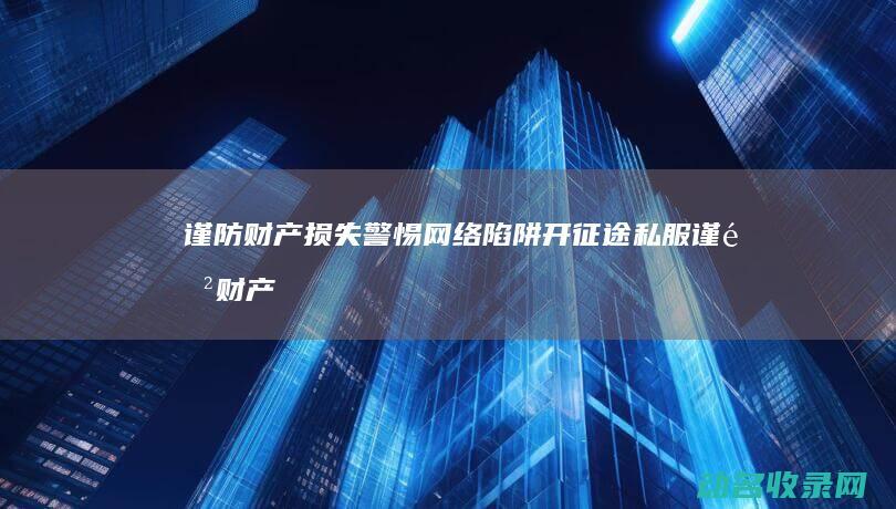 谨防财产损失 警惕网络陷阱 开征途私服 (谨防财产损失的措施)