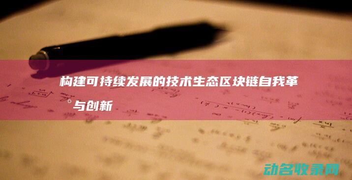 构建可持续发展的技术生态 区块链自我革新与创新 (构建可持续发展)