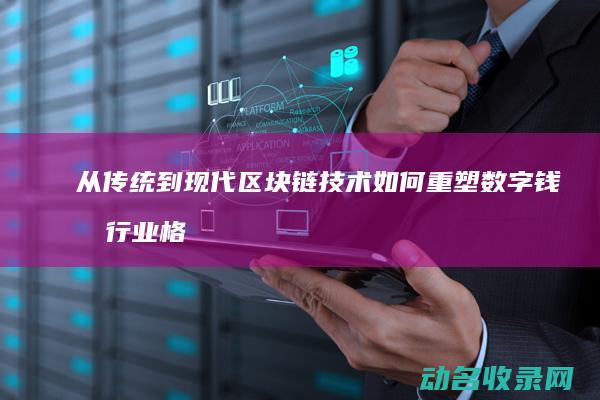 从传统到现代 区块链技术如何重塑数字钱包行业格局 (从传统到现代美术ppt)