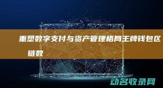 重塑数字支付与资产管理格局 王牌钱包区块链 (数字 支付)